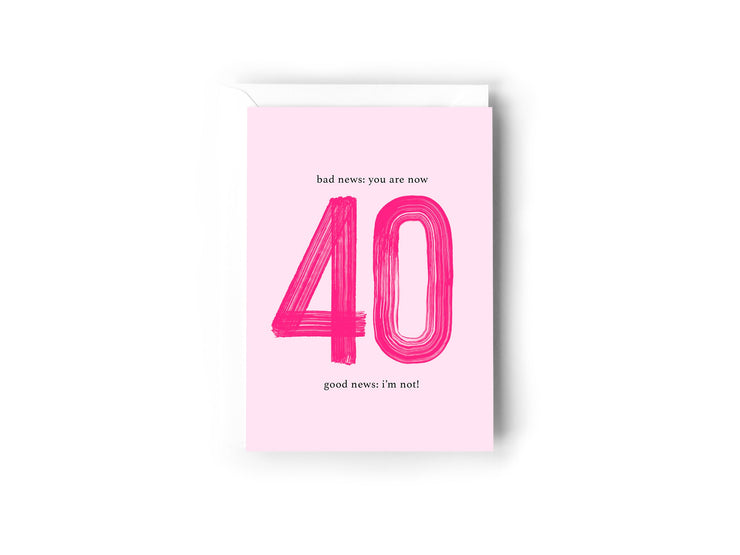 Bad news: You are now 40, Good News: I'm not!