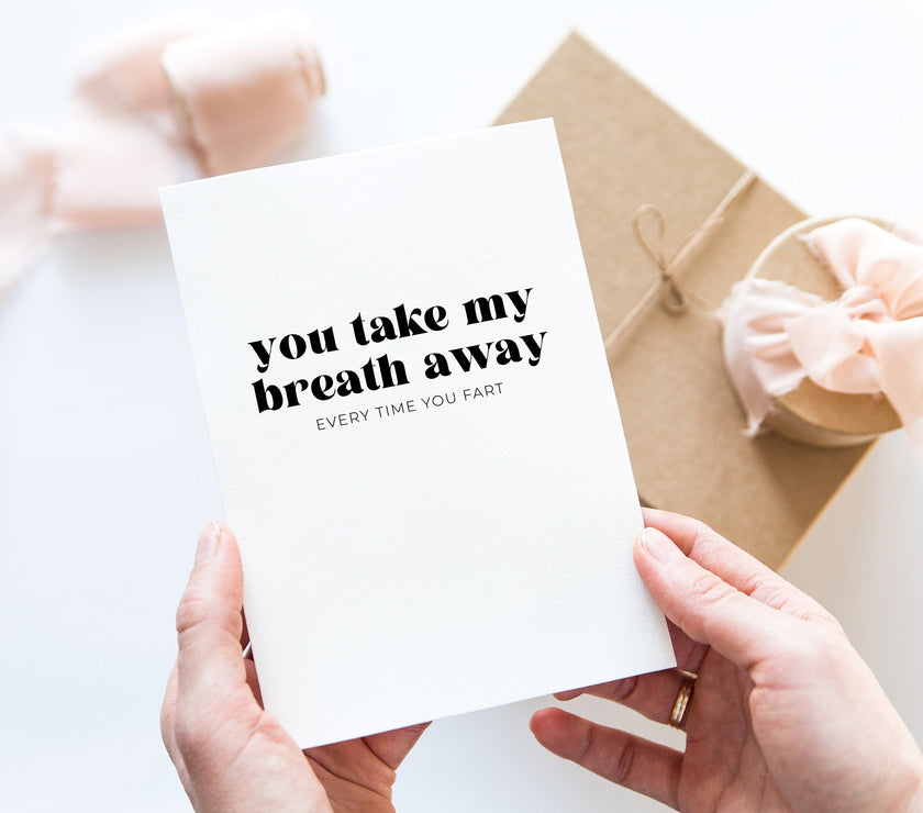 You take my breath away, every time you fart