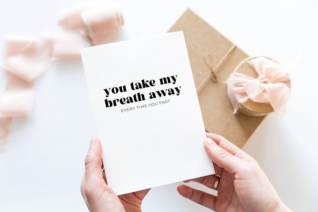 You take my breath away, every time you fart