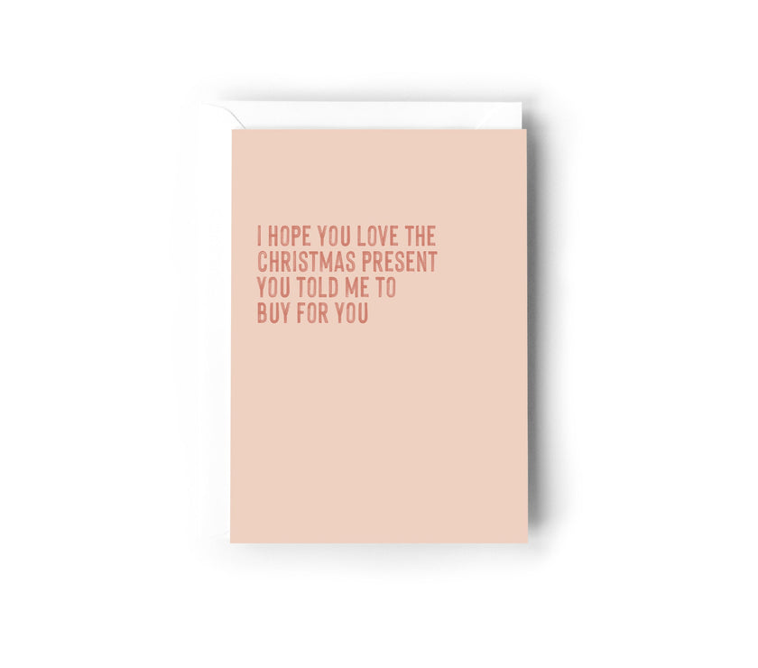 I hope you love the Christmas present you told me to buy for you