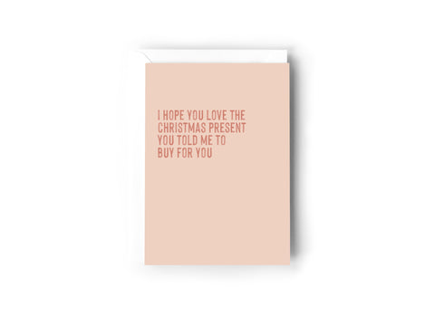 I hope you love the Christmas present you told me to buy for you