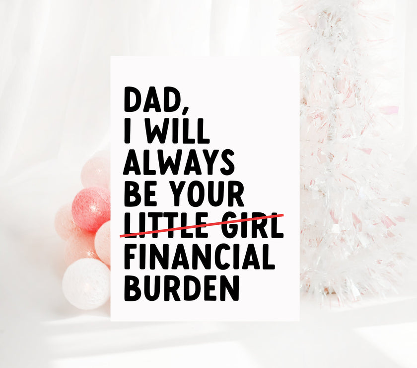 Dad I will always be your financial burden