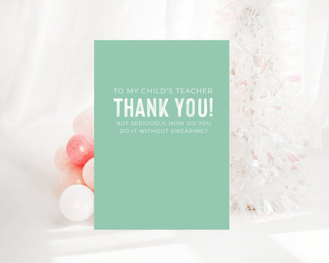 To my child's teacher Thank you! but seriously, how do you do it without swearing?