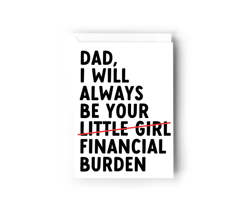 Dad I will always be your financial burden