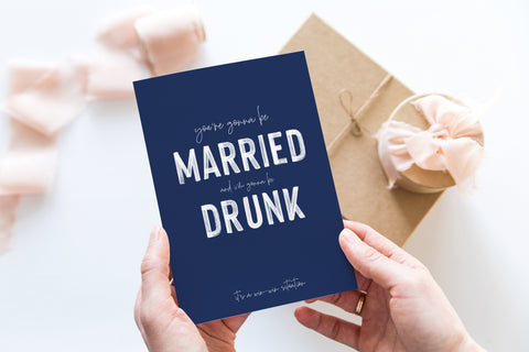 You’re gonna be married, and I’m gonna be drunk