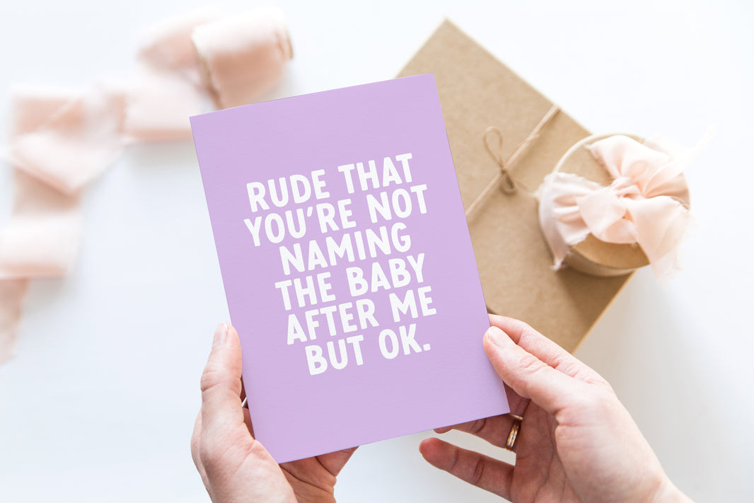 Rude that you’re not naming the baby after me, but ok