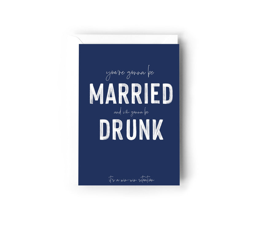 You’re gonna be married, and I’m gonna be drunk
