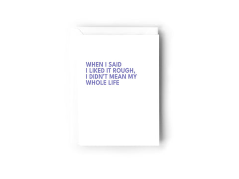 When I said I liked it rough, I didn't mean my whole life card