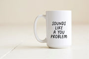 Sounds like a you problem mug Creativien product_type art-noise.myshopify.com sounds-like-a-you-problem-mug Sounds like a you problem mug Creativien  art-noise.myshopify.com sounds-like-a-you-problem-mug