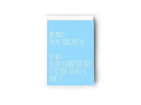  One minute you are young and fun. The next you are cleaning your house to the music you use to drink to card Creativien  art-noise.myshopify.com one-minute-you-are-young-and-fun-the-next-you-are-cleaning-your-house-to-the-music-you-use-to-drink-to-card