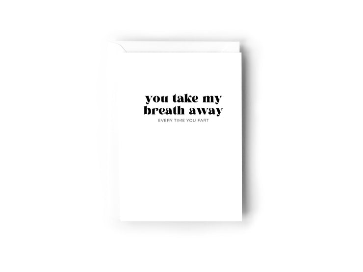 You take my breath away, every time you fart