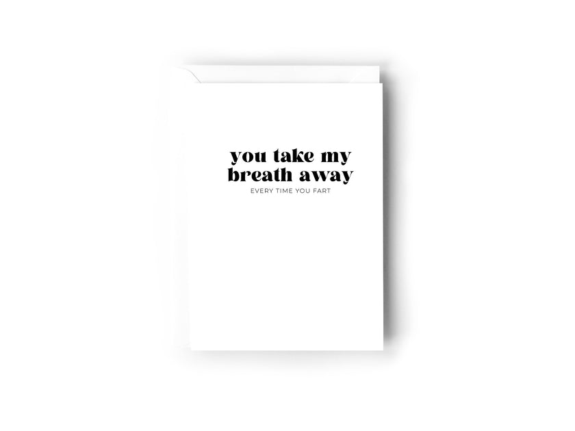 You take my breath away, every time you fart