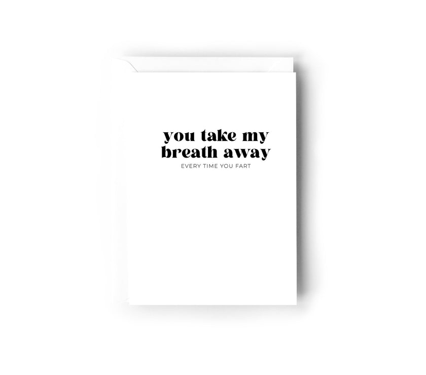 You take my breath away, every time you fart